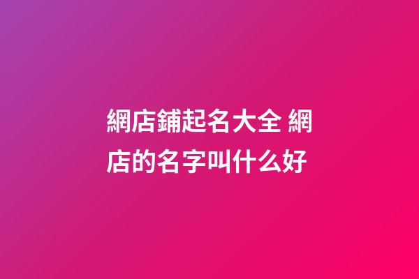 網店鋪起名大全 網店的名字叫什么好